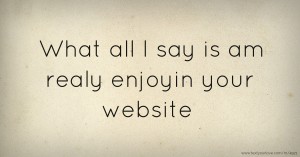 What all I say is am realy enjoyin your website