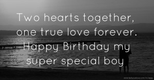 Two hearts together, one true love forever. Happy Birthday my super special boy