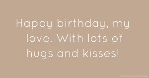 ♥ Happy birthday, my love. With lots of hugs and kisses!