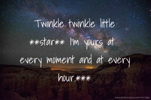 Twinkle twinkle little **star** I'm yours at every moment and at every hour.***