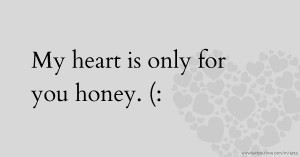 My heart is only for you honey. (: