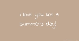 I love you like a summers day!