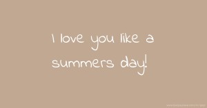 I love you like a summers day!