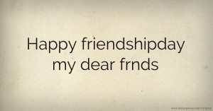 Happy friendshipday my dear frnds