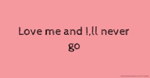 Love me and I,ll never go