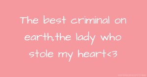 The best criminal on earth,the lady who stole my heart<3
