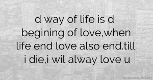 d way of life is d begining of love,when life end love also end.till i die,i wil alway love u