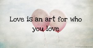 Love is an art for who you love