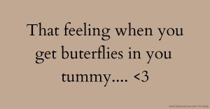 That feeling when you get buterflies in you tummy.... <3
