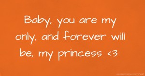 Baby, you are my only, and forever will be, my princess <3