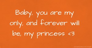 Baby, you are my only, and forever will be, my princess <3