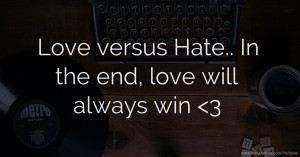 Love versus Hate..  In the end, love will always win <3