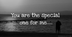 You are the special one for me.....