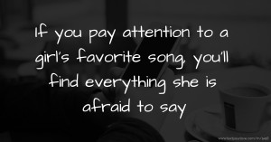 If you pay attention to a girl's favorite song, you'll find everything she is afraid to say.