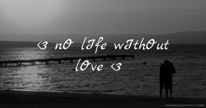 <3 nO lIfe wIthOut lOve <3