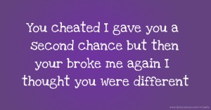 You cheated I gave you a second chance but then your broke me again I thought you were different