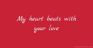 My heart beats with your love.