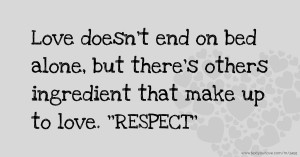 Love doesn't end on bed alone, but there's others ingredient that make up to love. ''RESPECT''