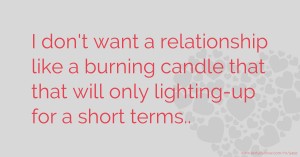 I don't want a relationship like a burning candle that that will only lighting-up for a short terms..