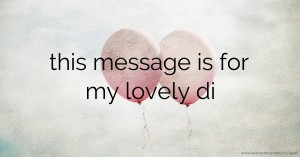 this message is for my lovely di