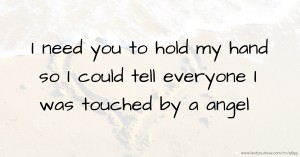 I need you to hold my hand so I could tell everyone I was touched by a angel.