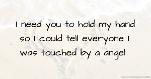 I need you to hold my hand so I could tell everyone I was touched by a angel.