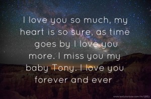 I love you so much, my heart is so sure, as time goes by I love you more. I miss you my baby Tony. I love you forever and ever.