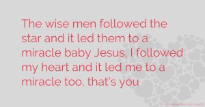 The wise men followed the star and it led them to a miracle baby Jesus, I followed my heart and it led me to a miracle too, that's you.