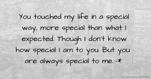 You touched my life in a special way, more special than what I expected. Though I don't know how special I am to you. But you are always special to me..♡♥♡:-*