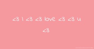 <3 I <3  <3 love <3    <3 u <3