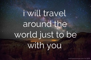 i will travel around the world just to be with you