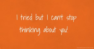 I tried but I can’t stop thinking about you!