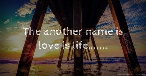 The another name is love is life.......