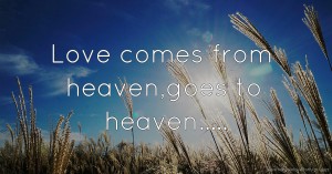 Love comes from heaven,goes to heaven.....