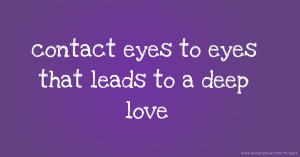 contact eyes to eyes that leads to a deep love