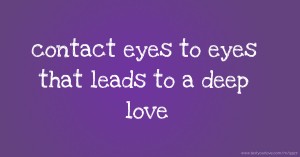 contact eyes to eyes that leads to a deep love