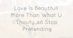 Love Is Beautfull More Than What U Thouty,,so Stop Pretending