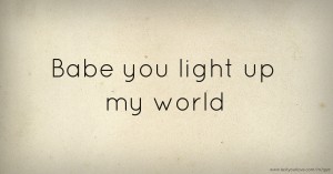 Babe you light up my world