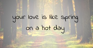 your love is like spring on a hot day