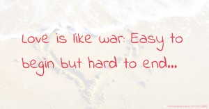 Love is like war: Easy to begin but hard to end...