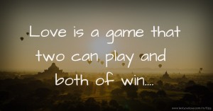 Love is a game that two can play and both of win....