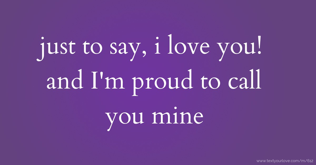 Just To Say I Love You And I M Proud To Call You Mine Text Message By Fezziemk4