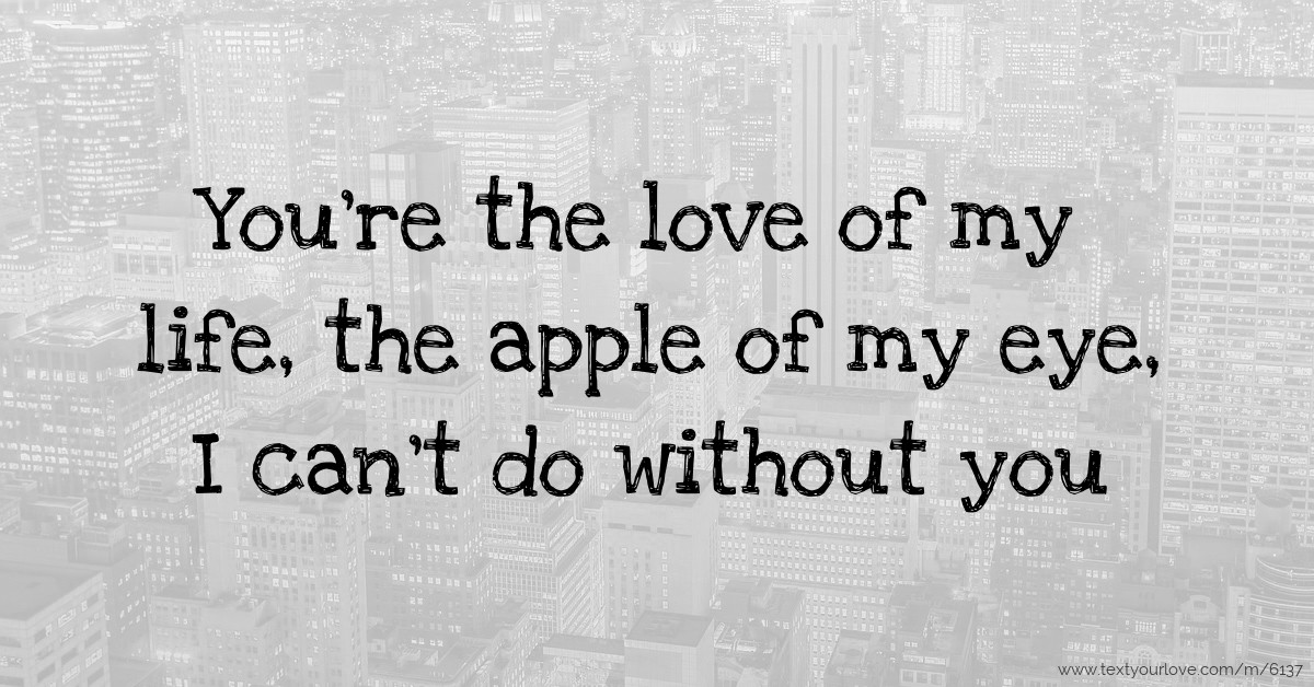 My life text. You are the Apple of my Eye.