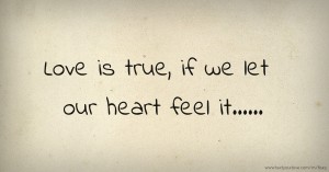Love is true, if we let our heart feel it......