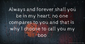 Always and forever shall you be in my heart, no one compares to you and that is why I choose to call you my boo.