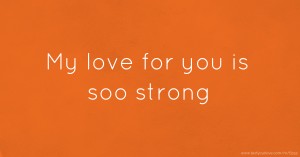 My love for you is soo strong
