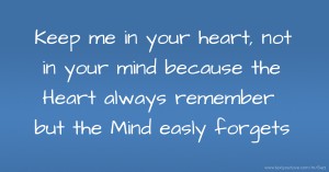 Keep me in your heart, not in your mind because the Heart always remember but the Mind easly forgets.