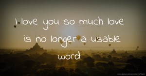 I love you so much love is no longer a usable word
