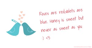 Roses are red,violets are blue. Honey is sweet but never as sweet as you :) <3