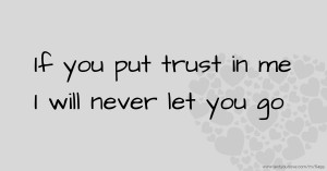 If you put trust in me I will never let you go.
